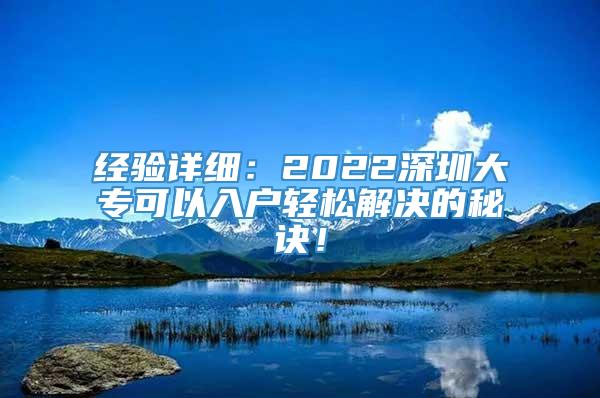 经验详细：2022深圳大专可以入户轻松解决的秘诀！