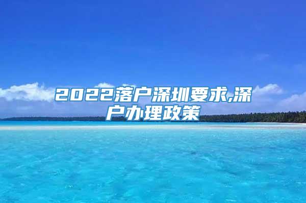 2022落户深圳要求,深户办理政策