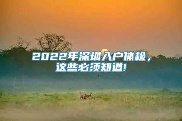2022年深圳入户体检，这些必须知道!