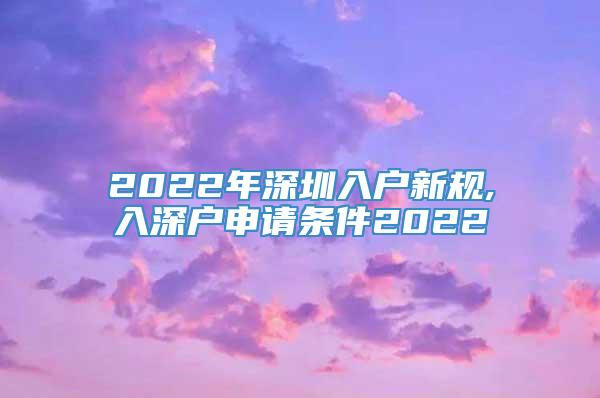 2022年深圳入户新规,入深户申请条件2022