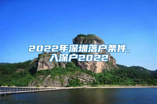 2022年深圳落户条件,入深户2022