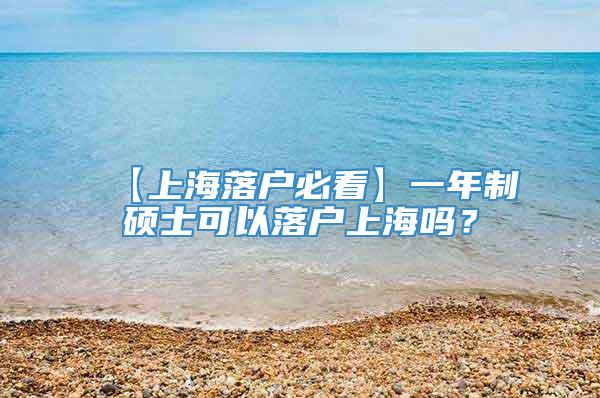【上海落户必看】一年制硕士可以落户上海吗？