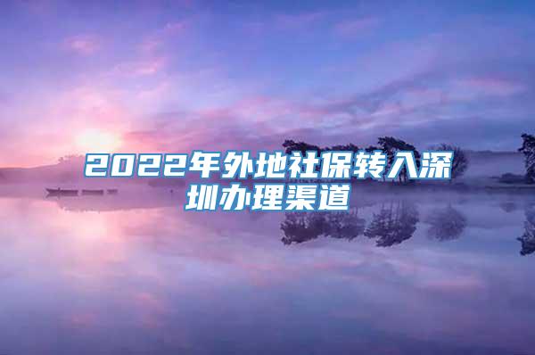 2022年外地社保转入深圳办理渠道