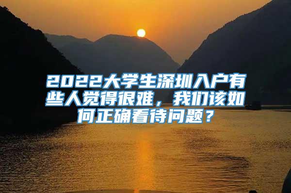 2022大学生深圳入户有些人觉得很难，我们该如何正确看待问题？