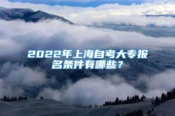 2022年上海自考大专报名条件有哪些？