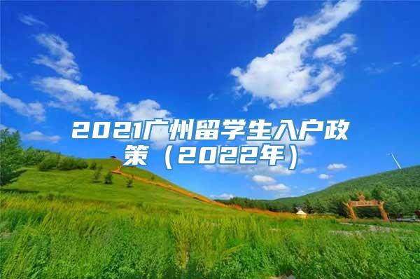 2021广州留学生入户政策（2022年）