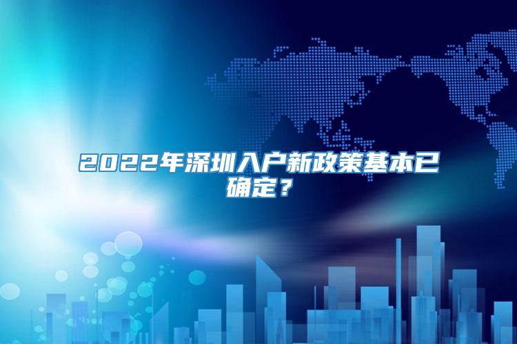 2022年深圳入户新政策基本已确定？
