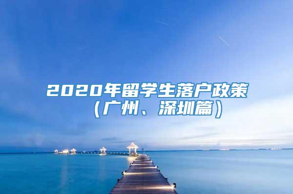 2020年留学生落户政策（广州、深圳篇）