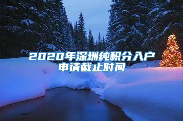 2020年深圳纯积分入户申请截止时间