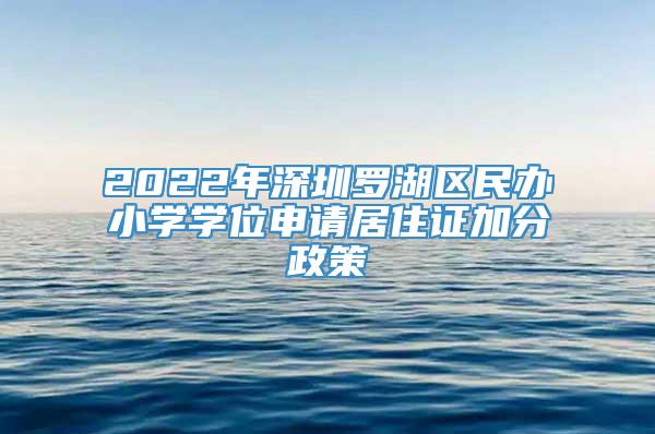 2022年深圳罗湖区民办小学学位申请居住证加分政策