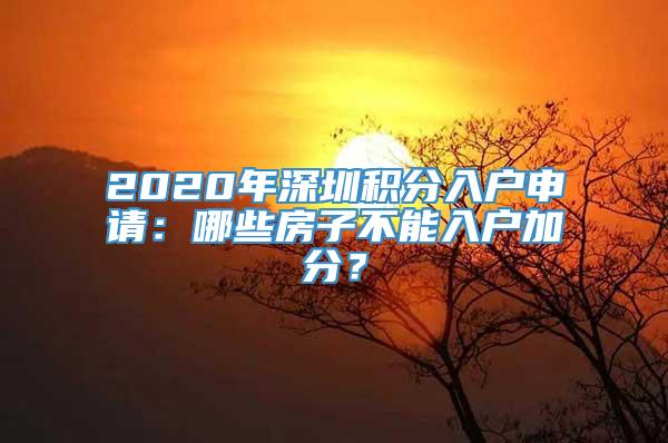 2020年深圳积分入户申请：哪些房子不能入户加分？