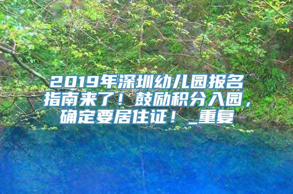 2019年深圳幼儿园报名指南来了！鼓励积分入园，确定要居住证！_重复