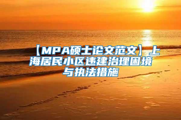 【MPA硕士论文范文】上海居民小区违建治理困境与执法措施