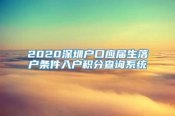 2020深圳户口应届生落户条件入户积分查询系统