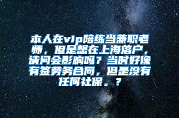本人在vip陪练当兼职老师，但是想在上海落户，请问会影响吗？当时好像有签劳务合同，但是没有任何社保。？