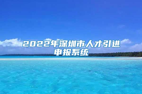 2022年深圳市人才引进申报系统