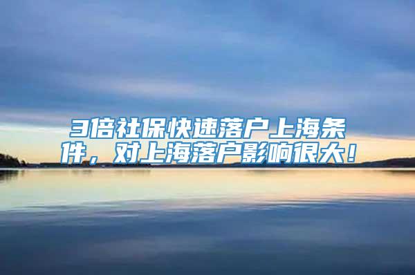 3倍社保快速落户上海条件，对上海落户影响很大！
