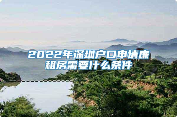2022年深圳户口申请廉租房需要什么条件