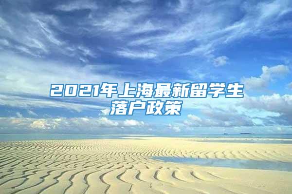 2021年上海最新留学生落户政策