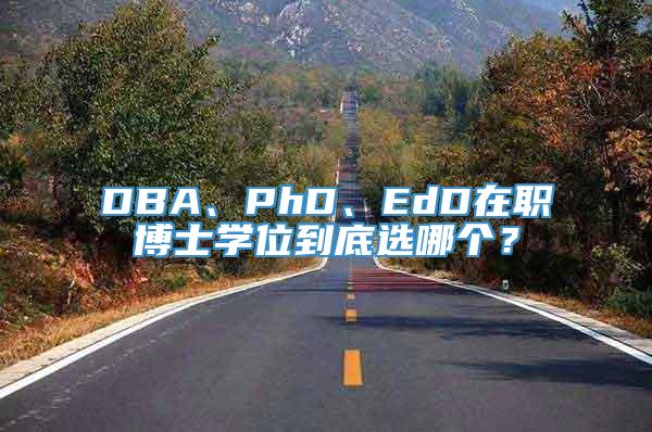 DBA、PhD、EdD在职博士学位到底选哪个？