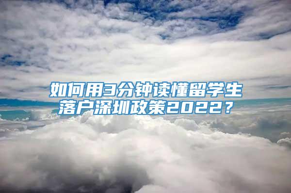 如何用3分钟读懂留学生落户深圳政策2022？