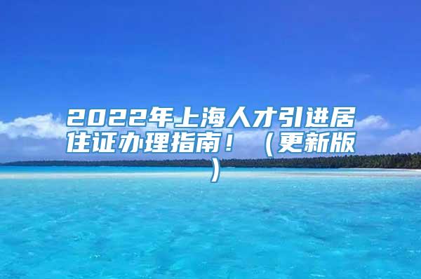 2022年上海人才引进居住证办理指南！（更新版）
