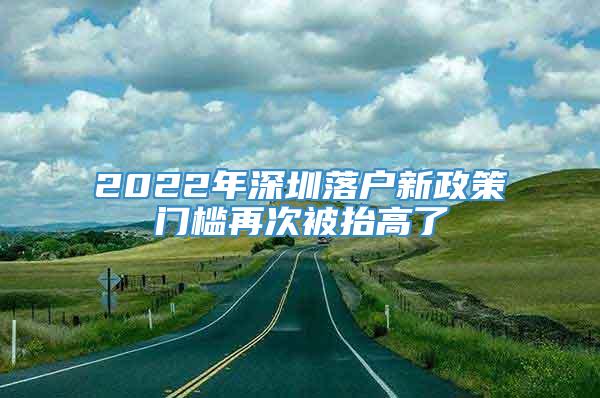 2022年深圳落户新政策门槛再次被抬高了