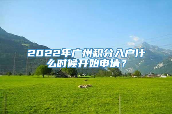 2022年广州积分入户什么时候开始申请？