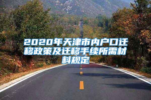 2020年天津市内户口迁移政策及迁移手续所需材料规定
