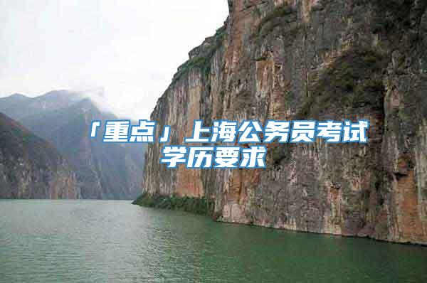 「重点」上海公务员考试学历要求