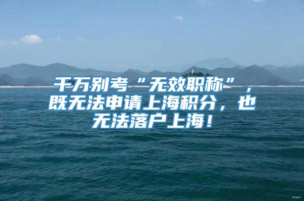 千万别考“无效职称”，既无法申请上海积分，也无法落户上海！
