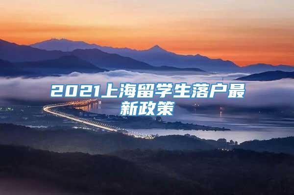 2021上海留学生落户最新政策