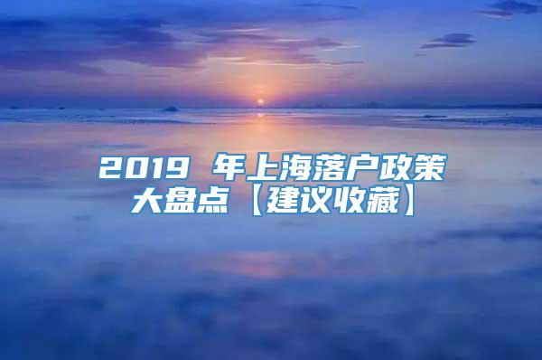 2019 年上海落户政策大盘点【建议收藏】