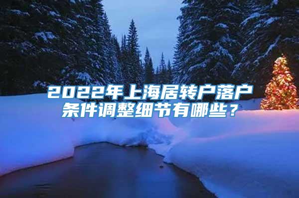 2022年上海居转户落户条件调整细节有哪些？