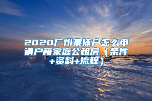 2020广州集体户怎么申请户籍家庭公租房（条件+资料+流程）