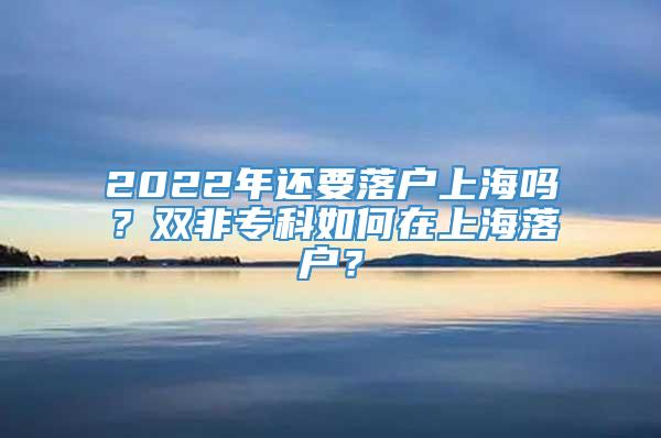 2022年还要落户上海吗？双非专科如何在上海落户？