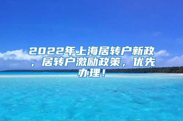 2022年上海居转户新政，居转户激励政策，优先办理！