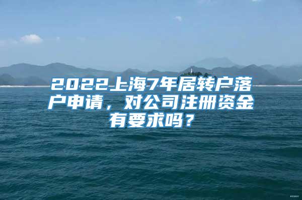 2022上海7年居转户落户申请，对公司注册资金有要求吗？