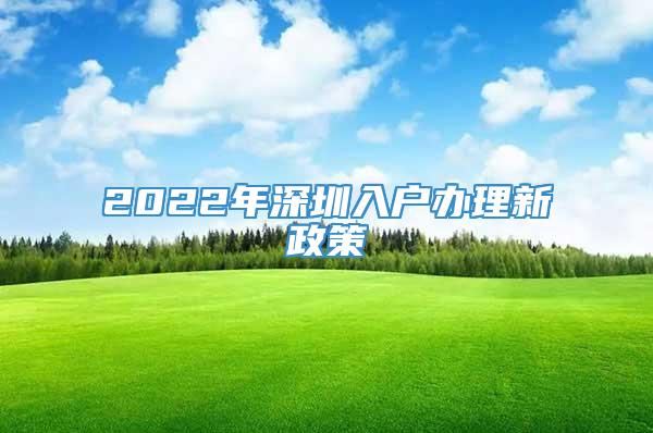 2022年深圳入户办理新政策