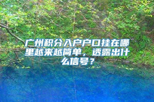 广州积分入户户口挂在哪里越来越简单，透露出什么信号？