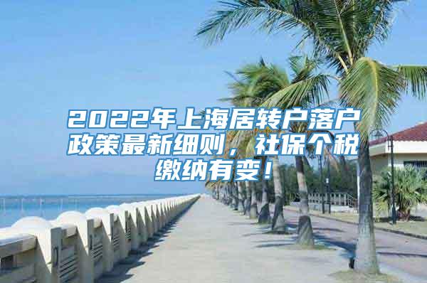2022年上海居转户落户政策最新细则，社保个税缴纳有变！