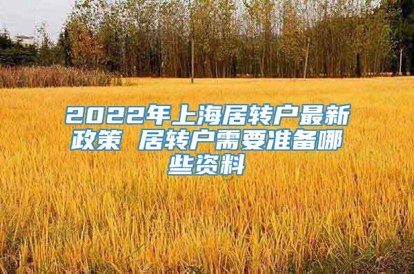 2022年上海居转户最新政策 居转户需要准备哪些资料