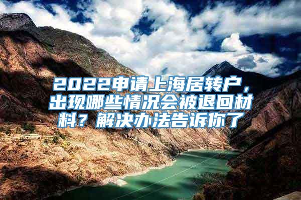 2022申请上海居转户，出现哪些情况会被退回材料？解决办法告诉你了