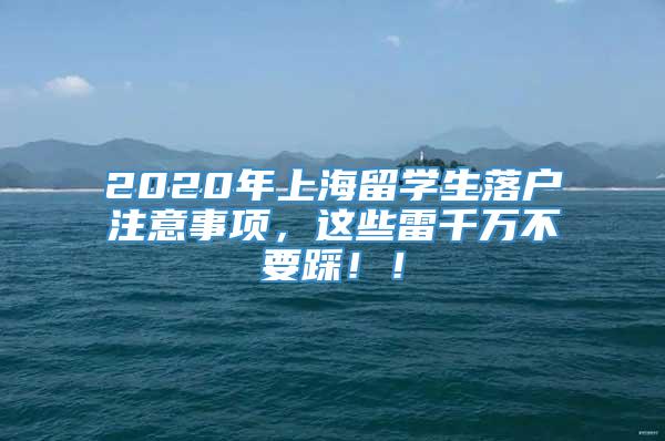 2020年上海留学生落户注意事项，这些雷千万不要踩！！