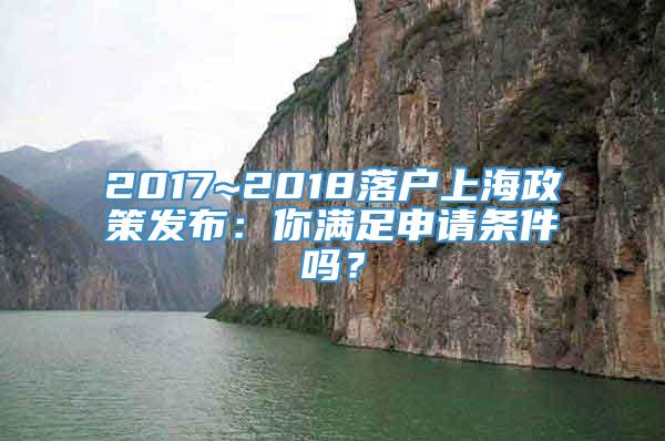 2017~2018落户上海政策发布：你满足申请条件吗？