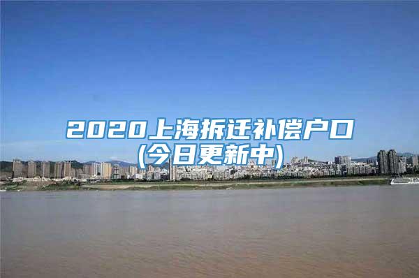 2020上海拆迁补偿户口(今日更新中)