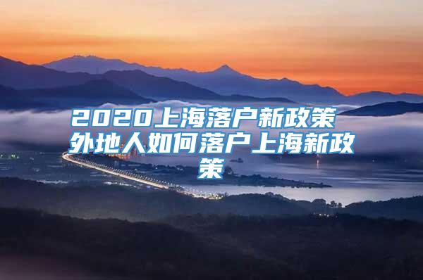 2020上海落户新政策 外地人如何落户上海新政策