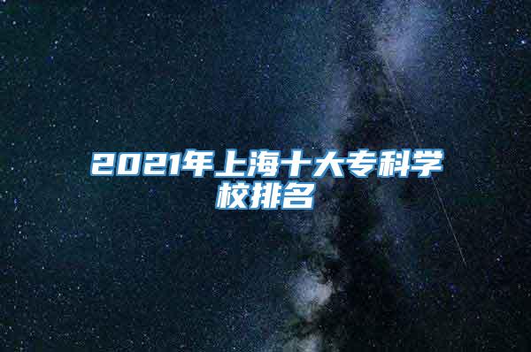 2021年上海十大专科学校排名