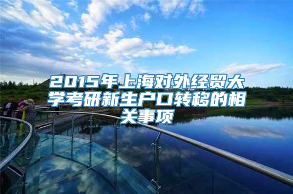 2015年上海对外经贸大学考研新生户口转移的相关事项