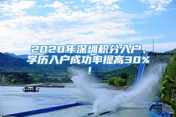 2020年深圳积分入户、学历入户成功率提高30%！
